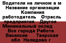 Водители на личном а/м › Название организации ­ Компания-работодатель › Отрасль предприятия ­ Другое › Минимальный оклад ­ 1 - Все города Работа » Вакансии   . Тверская обл.,Нелидово г.